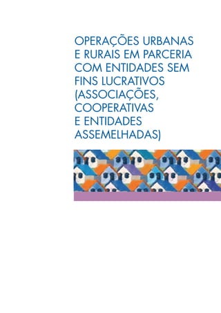OPERAÇÕES URBANAS
E RURAIS EM PARCERIA
COM ENTIDADES SEM
FINS LUCRATIVOS
(ASSOCIAÇÕES,
COOPERATIVAS
E ENTIDADES
ASSEMELHADAS)
 