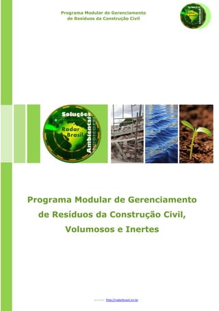 Programa Modular de Gerenciamento
de Resíduos da Construção Civil

Programa Modular de Gerenciamento
de Resíduos da Construção Civil,
Volumosos e Inertes

website: http://radarbrasil.srv.br

 