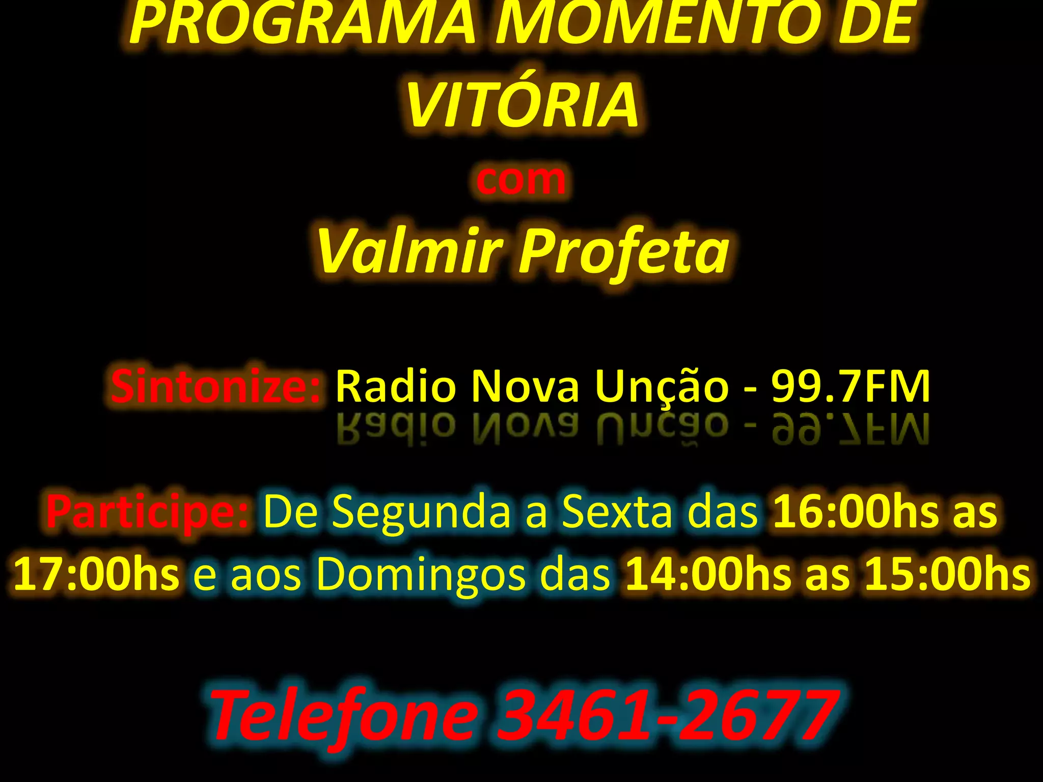 PROGRAMA MOMENTO DE
VITÓRIA
com
Valmir Profeta
Sintonize:
Participe: De Segunda a Sexta das 16:00hs as
17:00hs e aos Domingos das 14:00hs as 15:00hs
Telefone 3461-2677