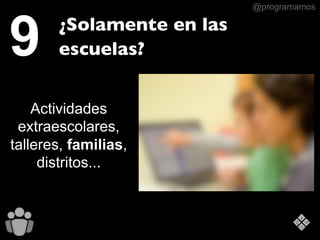 @programamos
Actividades
extraescolares,
talleres, familias,
distritos...
9 ¿Solamente en las
escuelas?