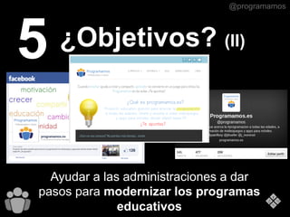 @programamos
5 ¿Objetivos? (II)
Ayudar a las administraciones a dar
pasos para modernizar los programas
educativos