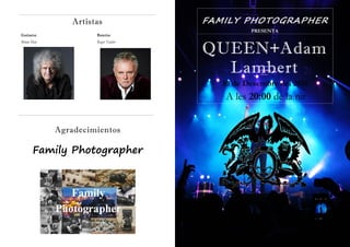 Agradecimientos
Artistas
Guitarra: Batería:
Brian May Roger Taylor
Family Photographer
PRESENTA
FAMILY PHOTOGRAPHER
A les 20:00 de la nit
10 de Desembre del 2016
QUEEN+Adam
Lambert
 
