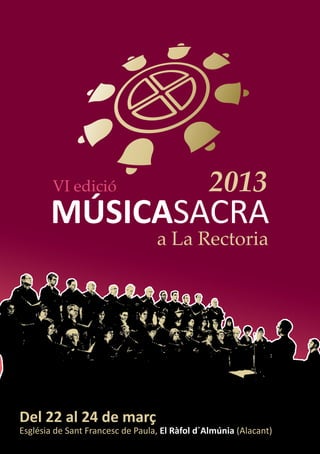 VI edició                              2013
       MÚSICASACRA
                                  a La Rectoria




Del 22 al 24 de març
Església de Sant Francesc de Paula, El Ràfol d´Almúnia (Alacant)
 