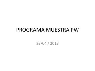 PROGRAMA MUESTRA PW

      22/04 / 2013
 