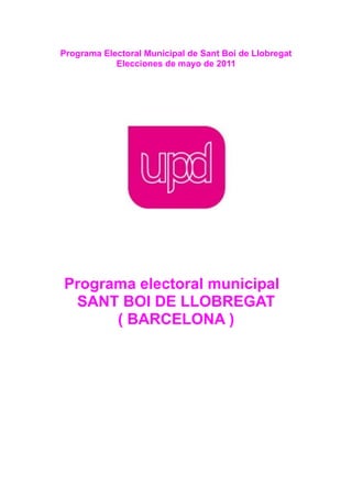 Programa Electoral Municipal de Sant Boi de Llobregat
            Elecciones de mayo de 2011




Programa electoral municipal
 SANT BOI DE LLOBREGAT
      ( BARCELONA )
 