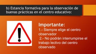 b) Estancia formativa para la observación de
buenas prácticas en el centro educativo:
Importante:
1.- Siempre elige el cen...