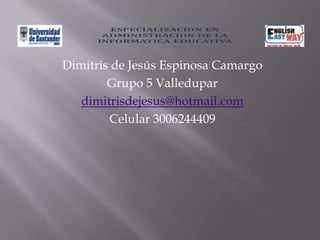 Dimitris de Jesús Espinosa Camargo Grupo 5 Valledupar dimitrisdejesus@hotmail.com Celular 3006244409 