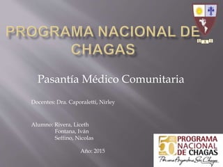 Pasantía Médico Comunitaria
Docentes: Dra. Caporaletti, Nirley
Alumno: Rivera, Liceth
Fontana, Iván
Seffino, Nicolas
Año: 2015
 