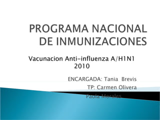 ENCARGADA: Tania  Brevis TP: Carmen Olivera Paola Morales   Vacunacion Anti-influenza A/H1N1 2010 
