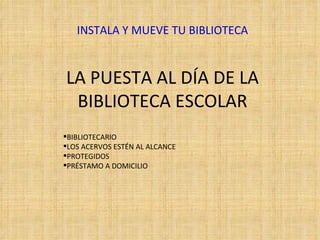 LA PUESTA AL DÍA DE LA BIBLIOTECA ESCOLAR INSTALA Y MUEVE TU BIBLIOTECA BIBLIOTECARIO LOS ACERVOS ESTÉN AL ALCANCE PROTEGIDOS PRÉSTAMO A DOMICILIO 