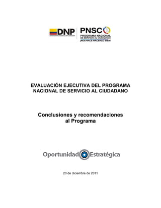 EVALUACIÓN EJECUTIVA DEL PROGRAMA
NACIONAL DE SERVICIO AL CIUDADANO
Conclusiones y recomendaciones
al Programa
20 de diciembre de 2011
 