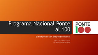 Programa Nacional Ponte
al 100
Evaluación de la Capacidad Funcional
LEF Guadalupe Téllez Calderón
LEF Daniel Hernández Hernández
 