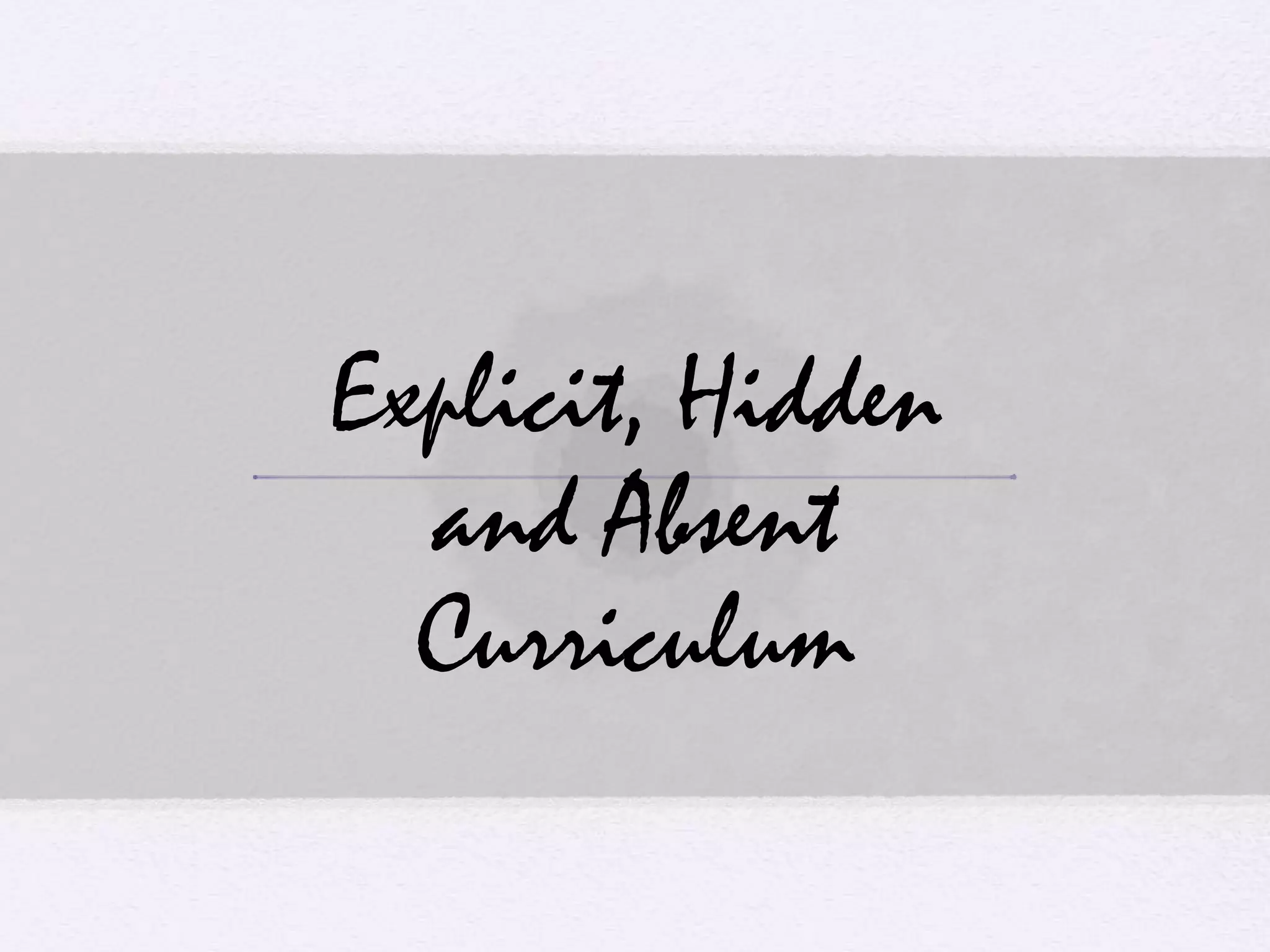 Explicit, Hidden
and Absent
Curriculum
 
