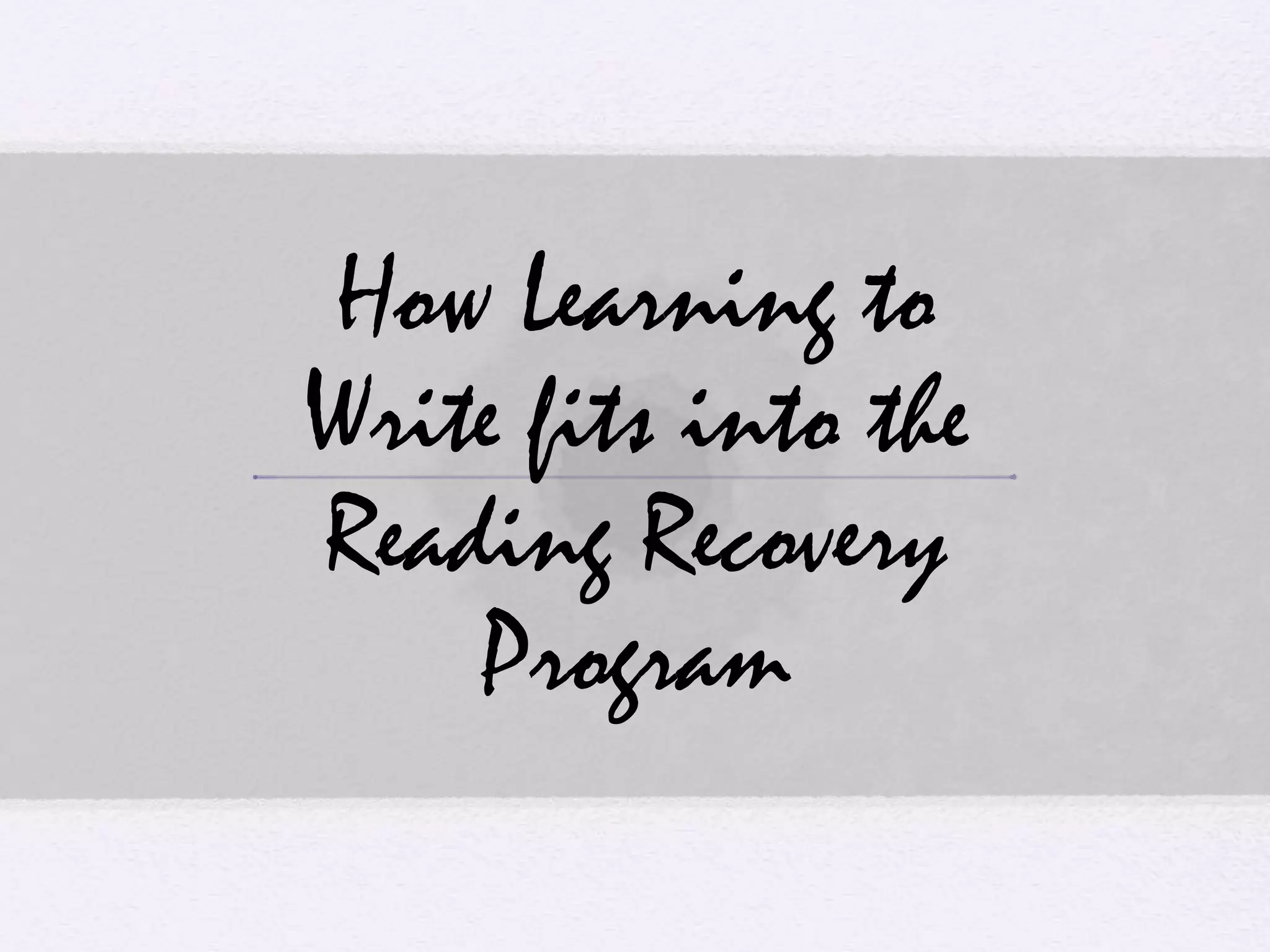 How Learning to
Write fits into the
Reading Recovery
Program
 