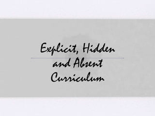 Explicit, Hidden
and Absent
Curriculum
 