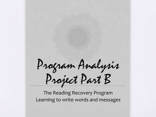 Program Analysis
Project Part B
The Reading Recovery Program
Learning to write words and messages
 