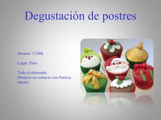 Degustación de postres 
Horario: 12:00h 
Lugar: Patio 
Todo el alumnado 
(Ponerse en contacto con Patricia 
Marín) 
 