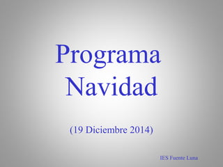 Programa
Navidad
(19 Diciembre 2014)
IES Fuente Luna
 