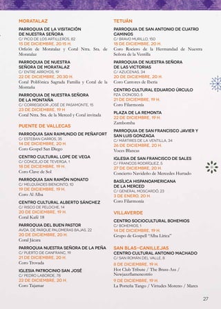 MORATALAZ                                        TETUÁN
Parroquia de la Visitación                       Parroquia de San Antonio de Cuatro
de Nuestra Señora                                Caminos
C/ Pico de los Artilleros, 82                    C/ Bravo Murillo, 150
15 de diciembre, 20.15 h.                        18 de diciembre, 20 h.
Orfeón de Moratalaz  y Coral Ntra. Sra. de       Coro Rociero de la Hermandad de Nuestra
Moratalaz                                        Señora de la Ventilla
Parroquia de Nuestra                             Parroquia de Nuestra Señora
Señora de Moratalaz                              de las Victorias
C/ Entre Arroyos, 19                             C/ Azucenas, 34
22 de diciembre, 20.30 h.                        20 de diciembre, 20 h.
Coral Polifónica Sagrada Familia y Coral de la   Coro Cantores de Iberia
Montaña
                                                 Centro Cultural Eduardo Úrculo
Parroquia de Nuestra Señora                      Pza. Donoso, 5
de la Montaña                                    21 de diciembre, 19 h.
C/ Corregidor José de Pasamonte, 15              Coro Filarmonía
23 de diciembre, 19 h
                                                 Plaza de la Remonta
Coral Ntra. Sra. de la Merced y Coral invitada
                                                 22 de diciembre, 19 h.
                                                 Zambomba
PUENTE DE VALLECAS
                                                 Parroquia de San Francisco Javier y
Parroquia San Raimundo de Peñafort               San Luis Gonzaga
C/ Esteban Carros, 35                            C/ Mártires de la Ventilla, 34
14 de diciembre, 20 h.                           26 de diciembre, 20 h.
Coro Gospel San Diego                            Voces Blancas
Centro Cultural Lope de Vega                     Iglesia de San Francisco de Sales
C/ Concejo de Teverga, 1                         C/ Francos Rodríguez, 5
18 de diciembre, 19 h.                           27 de diciembre, 20 h.
Coro Clave de Sol                                Concierto Navideño de Mercedes Hurtado
Parroquia San Ramón Nonato                       Basílica Hispanoamericana
C/ Melquíades Biencinto, 10
                                                 de la Merced
19 de diciembre, 19 h.                           C/ General Moscardó, 23
Coro Al Alba                                     3 de enero, 20 h.
Centro Cultural Alberto Sánchez                  Coro Filarmonía
C/ Risco de Peloche, 14
20 de diciembre, 19 h.                           VILLAVERDE
Coral Kafé 18
                                                 Centro Sociocultural Bohemios
Parroquia del Buen Pastor                        C/ Bohemios, 1
Avda. de Parque Palomeras Bajas, 22              14 de diciembre, 19 h.
20 de diciembre, 20 h.                           Grupo de Gospell “Alba Lírica”
Coral Jácara
Parroquia Nuestra Señora de la Peña              San Blas-Canillejas
C/ Puerto de Canfranc, 19                        Centro Cultural Antonio Machado
21 de diciembre, 20 h.                           C/ San Román del Valle, 8
Coro Trovada                                     8 de diciembre, 19 h.
Iglesia Patrocinio San José                      Hot Club Tribute / The Brass-Ass /
C/ Pedro Laborde, 78                             Newjazzflamencotrío
22 de diciembre, 20 h.                           9 de diciembre, 19 h.
Coro Tajamar                                     La Porteña Tango / Virtudes Moreno / Mares

                                                                                              27
 