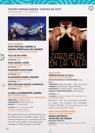 TEATRO FERNÁN GÓMEZ. centro de arte
 Plaza de Colón, 4 - Tel: 91 436 25 40
 www.teatrofernangomez.com




     La Bella Durmiente, sueña


 Sala Guirau
 XVIII Festival Gospel &
 Negro Spirituals de Madrid
 Del 11 al 16 de diciembre
 Talk of da Town
 11 de diciembre, 20.30 h.
 Entradas: 30€
 King Gospel Choir
 13 de diciembre, 20.30 h.
 Entradas: 30€
 Mississippi Mass Choir
 14 de diciembre, 20.30 h.                             Sala Dos
 Entradas: 30€
                                                       Zarzuelas en la Villa
 N’Harmoné Gospel Singers                              hasta el 30 de diciembre
 15 de diciembre, 20.30 h.                             Dirección escénica y dramaturgia: Ángel
 Entradas: 30€                                         Roger
 New Orleans Gospel Choracle                           Sopranos: Sandra Ferrández / Mercedes Arcuri
 16 de diciembre, 19.30 h.                             Tenores: Julio Morales y Miguel Borrallo
 Entradas: 30€                                         Barítonos: César San Martín y Antonio Torres
                                                       Pianista y dirección musical: Celsa Tamayo
 La bella durmiente, sueña                             Entradas: 16€
 Ballet Carmen Roche
                                                       Horarios: de jueves a sábado, 20 h. Domingos, 19 h.
 Del 19 de diciembre al 6 de enero                     2 de diciembre, 17.30 h.
 Dirección: Carmen Roche                               Romanzas y dúos de las zarzuelas El Barberillo
 Coreografía: Martha García                            de Lavapiés, Luisa Fernanda, Doña Francisquita,
 Música: P. I. Tchaikovsky
                                                       Gavilanes, Maravilla, La del soto del parral, La del
 Entradas: 14€ adultos y 10€ niños                     manojo de rosas, Don Gil de Alcalá…
 Horarios y promociones en
 www.teatrofernangomez.com                             Sala de Exposiciones
 Esta adaptación del cuento de Perrault busca acer-    Hasta el 17 de diciembre
 car la danza clásica a un público familiar. Aurora,   Banda Sinfónica
 nuestra protagonista, no es una princesa, sino una    Municipal de Madrid
                                                       Entrada gratuita
 joven que sueña triunfar en una audición para
                                                       Horarios: de lunes a sábado, de 10 a 21 h. Festivos,
 interpretar a la bella durmiente en un ballet.        de 10 a 19 h.

30
 