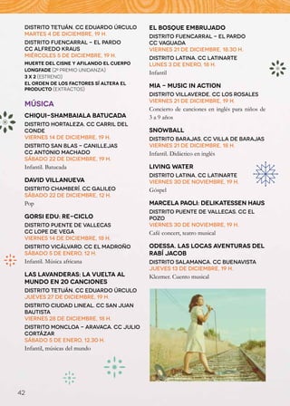 Distrito Tetuán. CC Eduardo Úrculo      EL BOSQUE EMBRUJADO
 Martes 4 de diciembre, 19 h.            Distrito Fuencarral - El Pardo
 Distrito Fuencarral - El Pardo          CC Vaguada
 CC Alfredo Kraus                        Viernes 21 de diciembre, 18.30 h.
 Miércoles 5 de diciembre, 19 h.         Distrito Latina. CC Latinarte
 MUERTE DEL CISNE y AFILANDO EL CUERPO   Lunes 3 de enero, 18 h.
 LONGFADE (2º Premio Unidanza)
                                         Infantil
 3 x 2 (Estreno)
 EL ORDEN DE LOS FACTORES SÍ ALTERA EL
 PRODUCTO (Extractos)
                                         MIA - MUSIC IN ACTION
                                         Distrito Villaverde. CC Los Rosales
                                         Viernes 21 de diciembre, 19 h.
 MÚSICA
                                         Concierto de canciones en inglés para niños de
 CHIQUI-SHAMBAIALA BATUCADA              3 a 9 años
 Distrito Hortaleza. CC Carril del
 Conde                                   SNOWBALL
 Viernes 14 de diciembre, 19 h.          Distrito Barajas. CC Villa de Barajas
 Distrito San Blas - Canillejas          Viernes 21 de diciembre, 18 h.
 CC Antonio Machado                      Infantil. Didáctico en inglés
 Sábado 22 de diciembre, 19 h.
 Infantil. Batucada                      LIVING WATER
                                         Distrito Latina. CC Latinarte
 DAVID VILLANUEVA                        Viernes 30 de noviembre, 19 h.
 Distrito Chamberí. CC Galileo           Góspel
 Sábado 22 de diciembre, 12 h.
 Pop                                     MARCELA PAOLI: DELIKATESSEN HAUS
                                         Distrito Puente de Vallecas. CC El
 GORSI EDU: RE-CICLO                     Pozo
 Distrito Puente de Vallecas             Viernes 30 de noviembre, 19 h.
 CC Lope de Vega                         Café concert, teatro musical
 Viernes 14 de diciembre, 18 h.
 Distrito Vicálvaro. CC El Madroño       ODESSA. LAS LOCAS AVENTURAS DEL
 Sábado 5 de enero, 12 h.                RABí JACOB
 Infantil. Música africana               Distrito Salamanca. CC Buenavista
                                         Jueves 13 de diciembre, 19 h.
 LAS LAVANDERAS: LA VUELTA AL            Klezmer. Cuento musical
 MUNDO EN 20 CANCIONES
 Distrito Tetuán. CC Eduardo Úrculo
 Jueves 27 de diciembre, 19 h.
 Distrito Ciudad Lineal. CC San Juan
 Bautista
 Viernes 28 de diciembre, 18 h.
 Distrito Moncloa - Aravaca. CC Julio
 Cortázar
 Sábado 5 de enero, 12.30 h.
 Infantil, músicas del mundo



                                          Mia - Music in Action


42
 