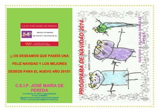¡¡ OS DESEAMOS QUE PASÉIS UNA FELIZ NAVIDAD Y LOS MEJORES DESEOS PARA EL NUEVO AÑO 2015!! C.E.I.P. JOSÉ MARÍA DE PEREDA C/La Moraña, 27. 28915- Leganés(Madrid) TF-FAX: 916886052 http://www.educa.madrid.org/cp.pereda.leganes E-mail: cp.pereda.leganes@educa.madrid.org  