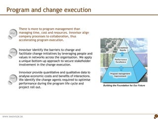 Program and change execution What?  Why?  How?  There is more to program management than managing time, cost and resources. Innovisor align company processes to collaboration, thus a ccelerating program execution . ,[object Object],[object Object]