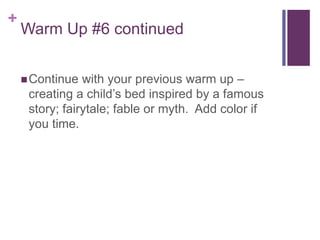 +
Warm Up #6 continued
Continue with your previous warm up –
creating a child’s bed inspired by a famous
story; fairytale; fable or myth. Add color if
you time.
 