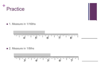 +
Practice
 1. Measure in 1/16ths
 2. Measure in 1/8ths
 