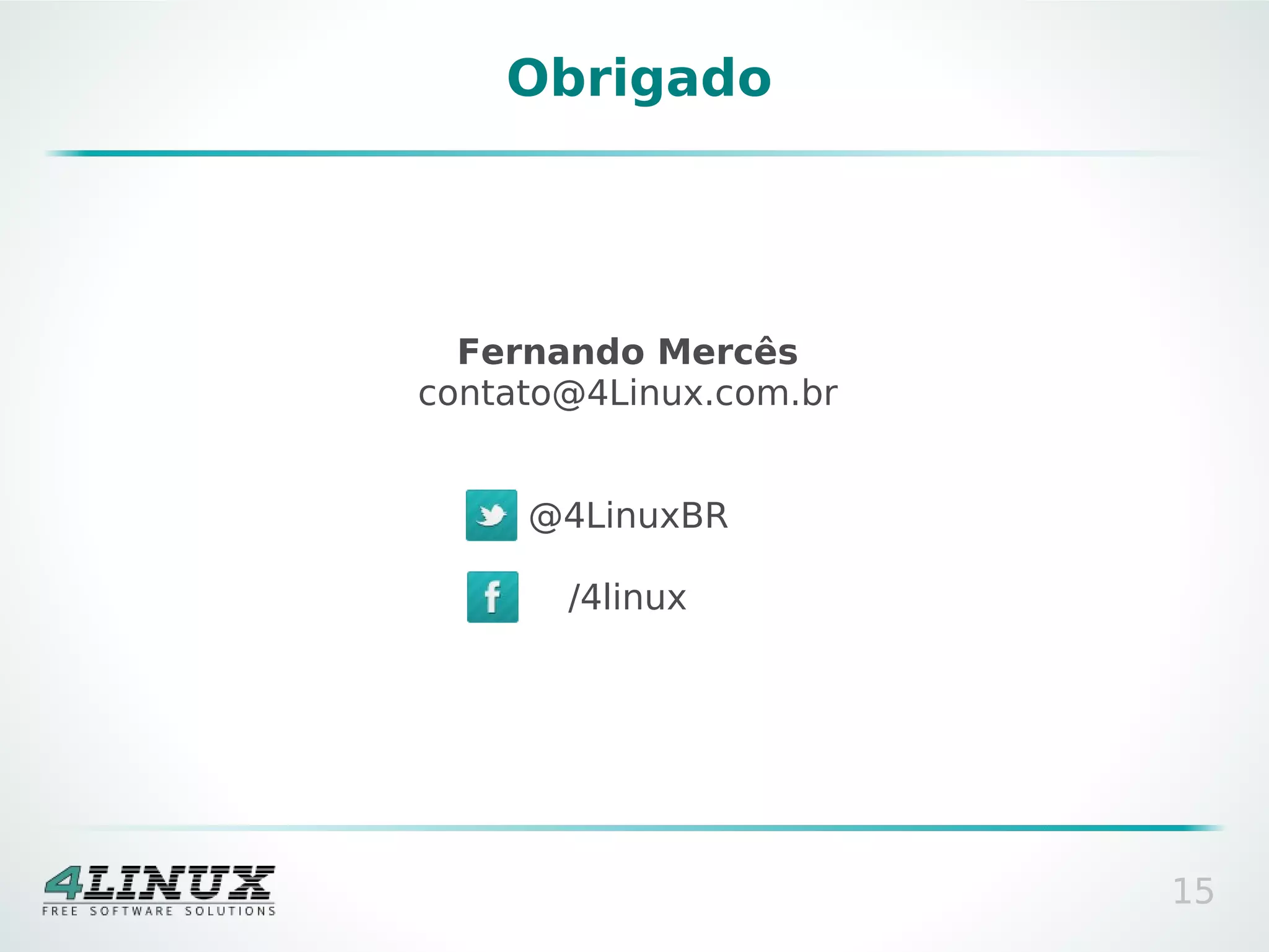 Obrigado




  Fernando Mercês
contato@4Linux.com.br


     @4LinuxBR

       /4linux




                        15
 