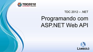 TDC 2012 – .NET

Programando com
ASP.NET Web API
 