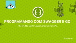 PROGRAMANDO COM SWAGGER E GO
Bruno Ferrari
The World's Most Popular Framework for APIs.
 