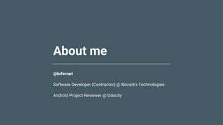 About me
@brferrari
Software Developer (Contractor) @ Novatrix Technologies
Android Project Reviewer @ Udacity
 