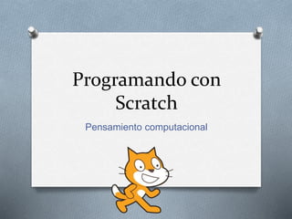 Programando con
Scratch
Pensamiento computacional
 