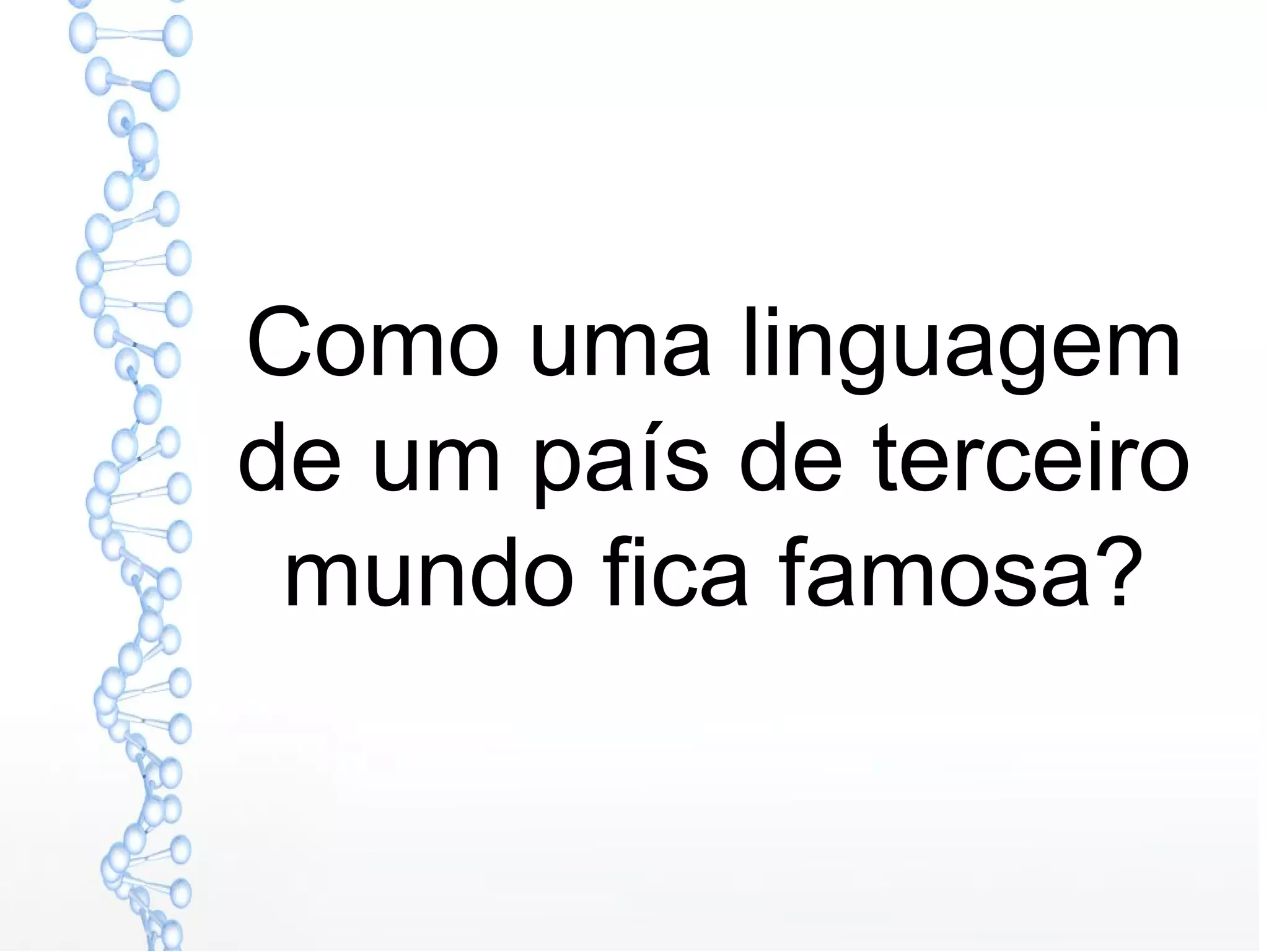 Como uma linguagem
de um país de terceiro
mundo fica famosa?
 