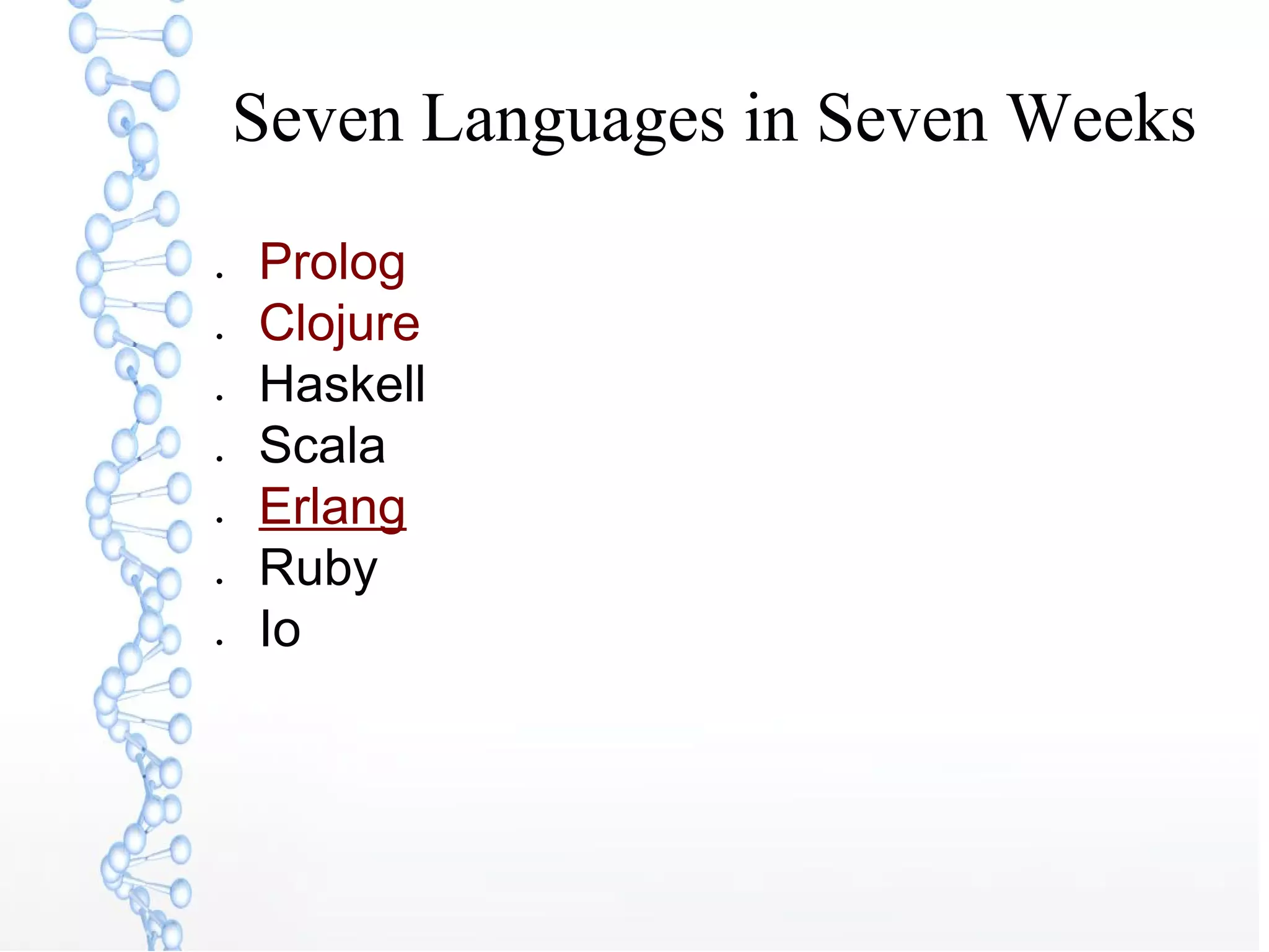Seven Languages in Seven Weeks
● Prolog
● Clojure
● Haskell
● Scala
● Erlang
● Ruby
● Io
 