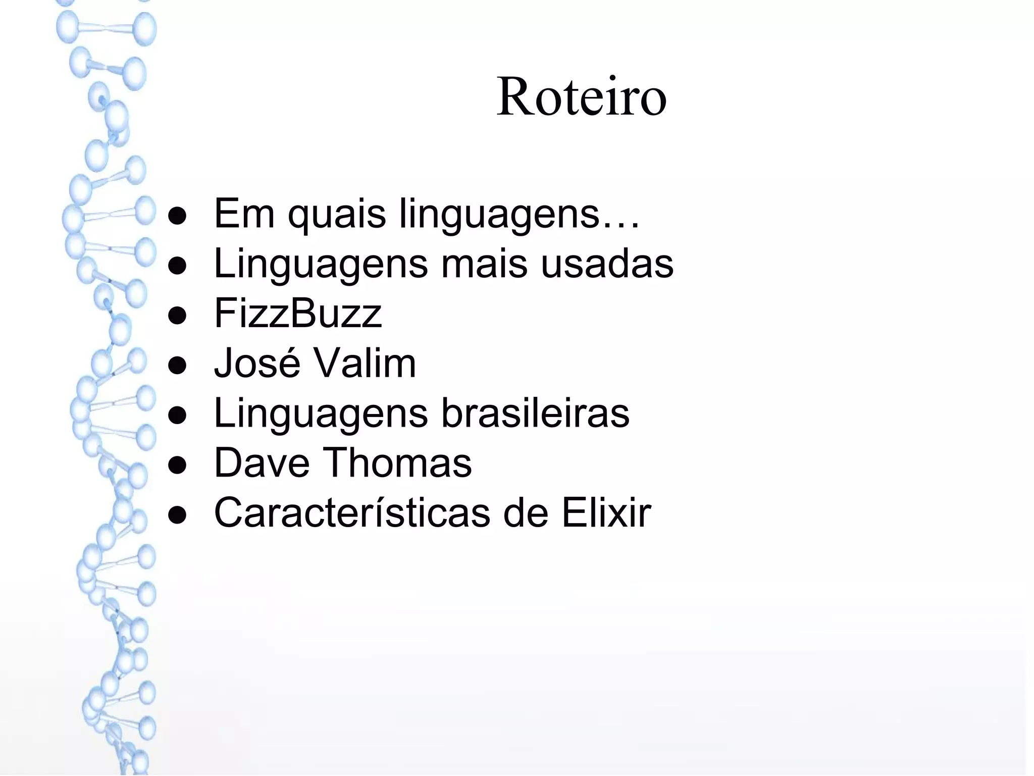 Roteiro
● Em quais linguagens…
● Linguagens mais usadas
● FizzBuzz
● José Valim
● Linguagens brasileiras
● Dave Thomas
● Características de Elixir
 