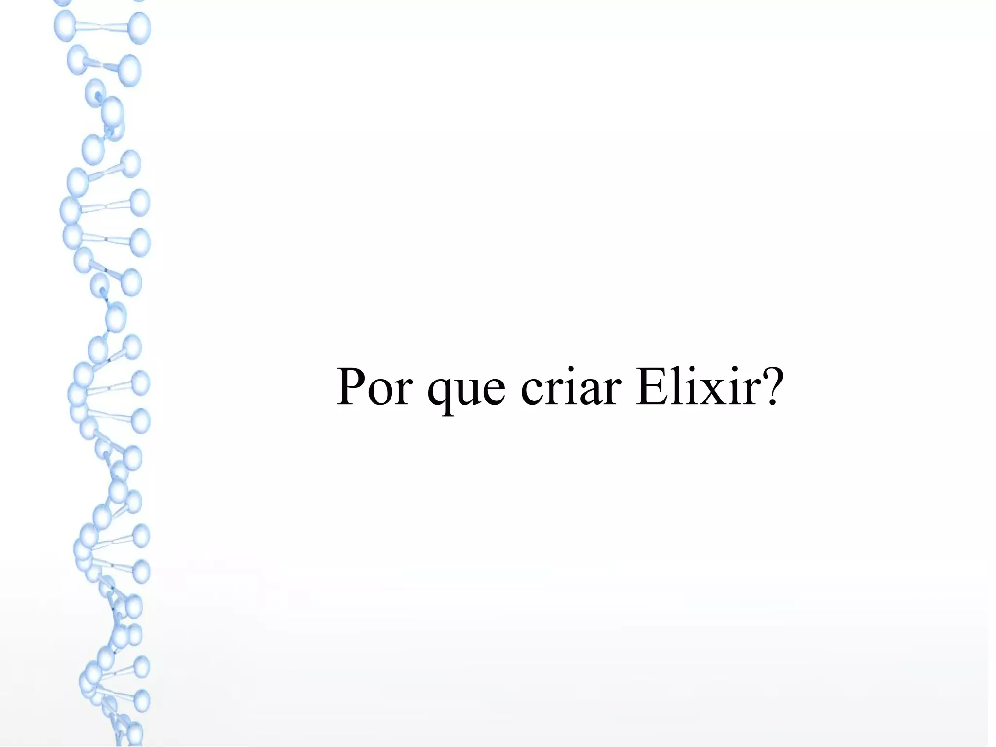 Por que criar Elixir?
 