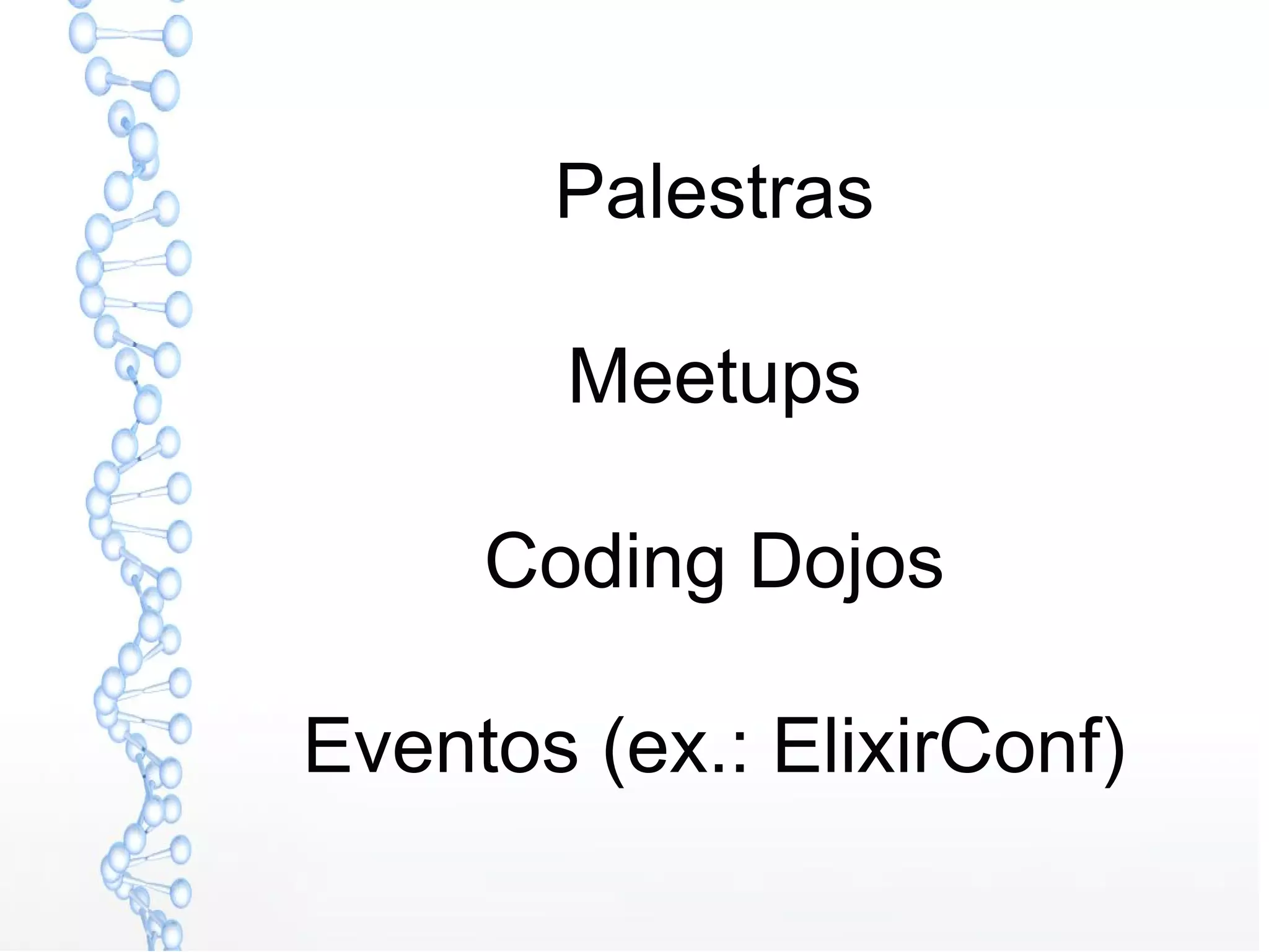 Palestras
Meetups
Coding Dojos
Eventos (ex.: ElixirConf)
 