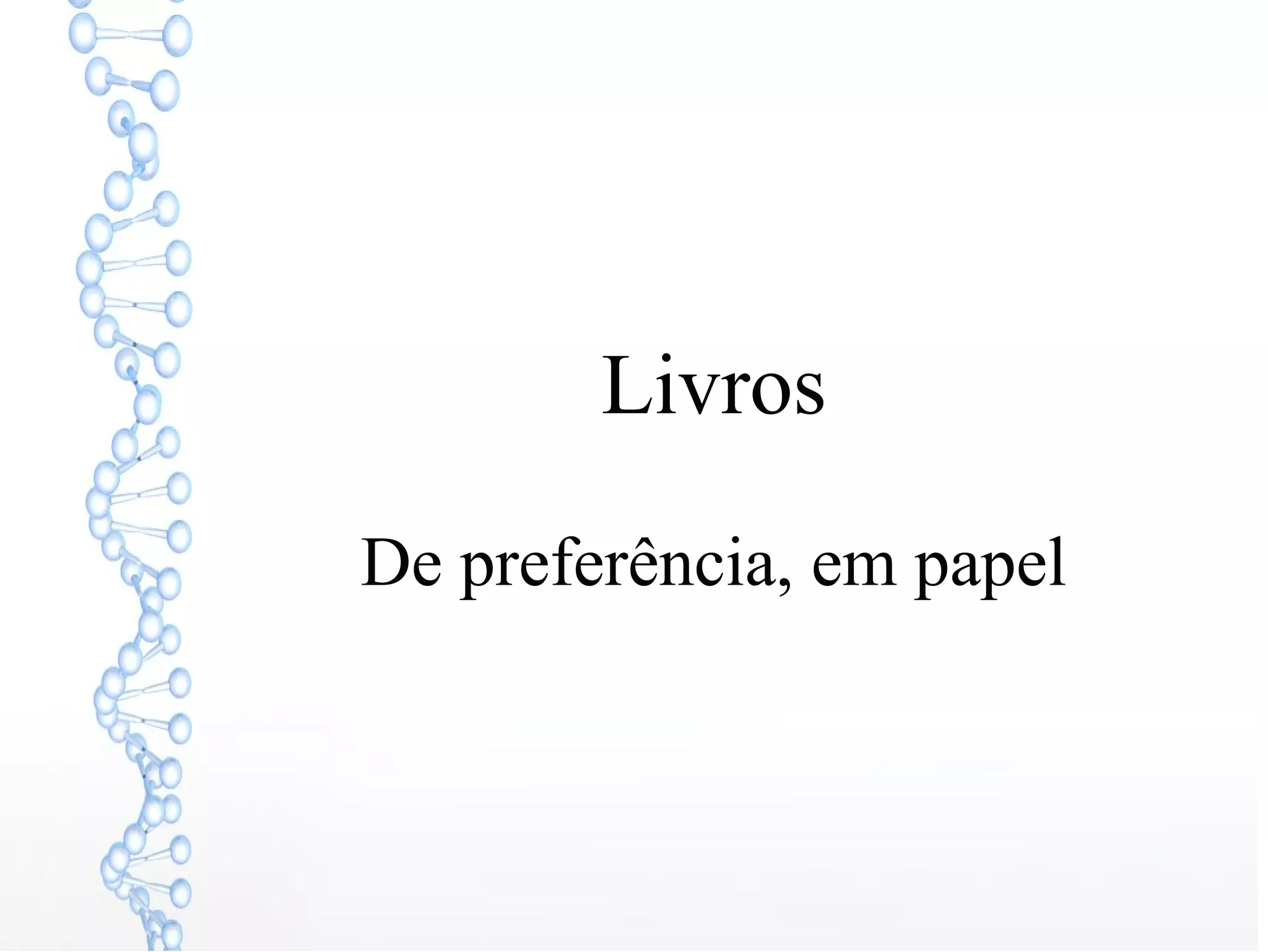Livros
De preferência, em papel
 