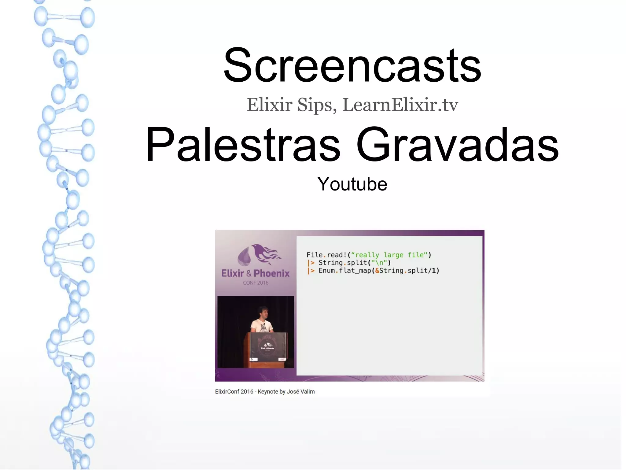 Screencasts
Elixir Sips, LearnElixir.tv
Palestras Gravadas
Youtube
 