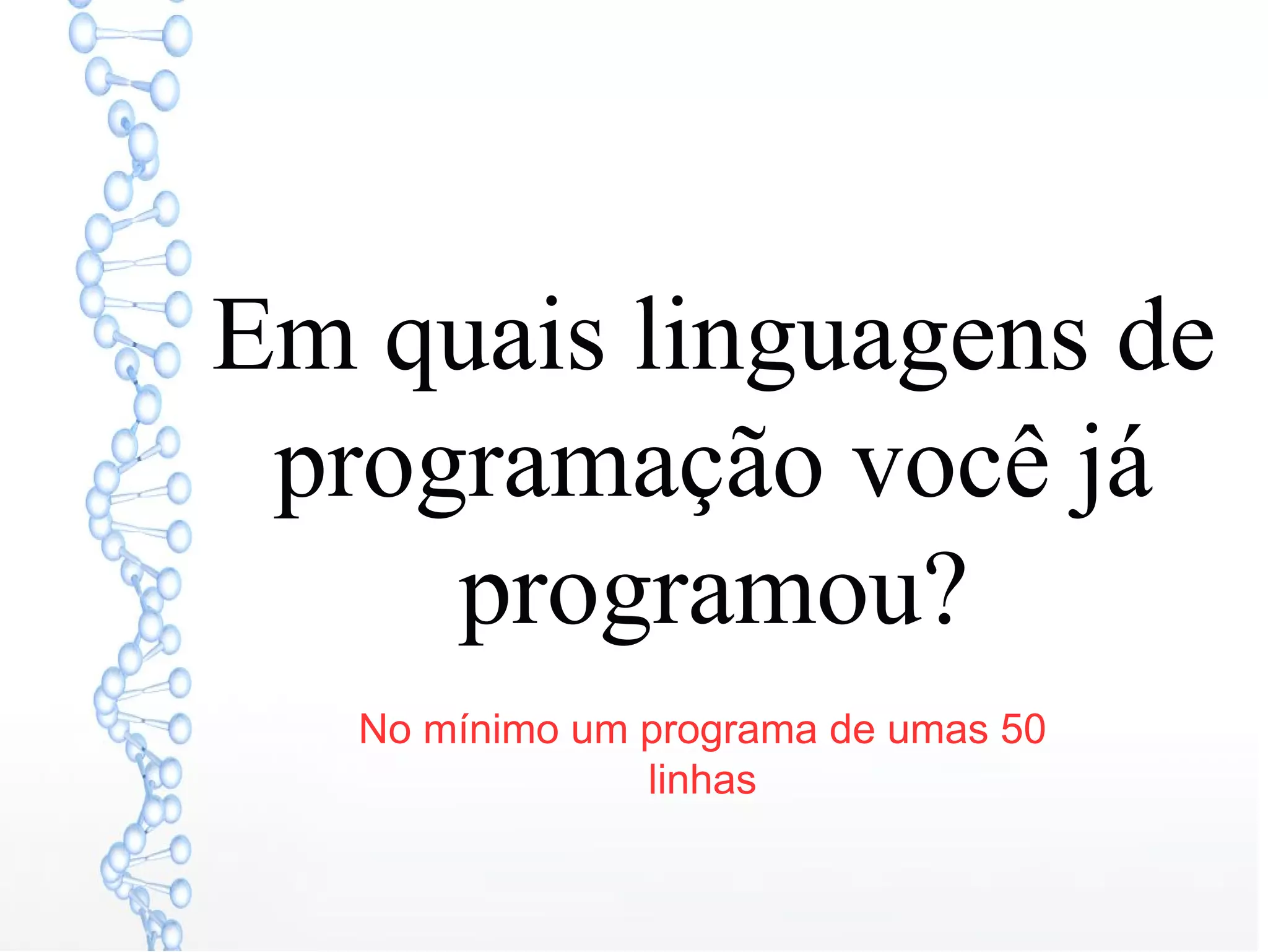 Em quais linguagens de
programação você já
programou?
No mínimo um programa de umas 50
linhas
 