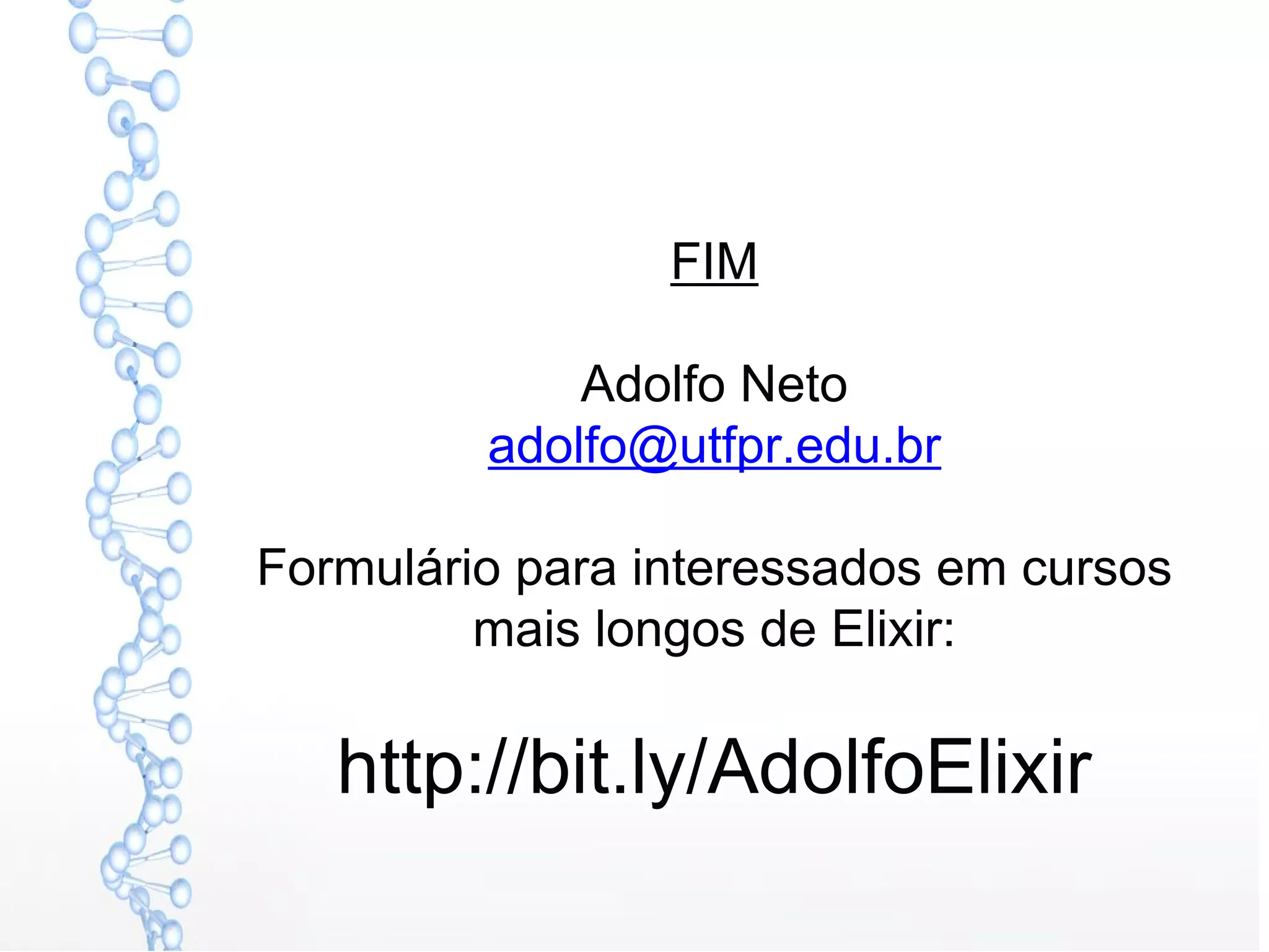 FIM
Adolfo Neto
adolfo@utfpr.edu.br
Formulário para interessados em cursos
mais longos de Elixir:
http://bit.ly/AdolfoElixir
 