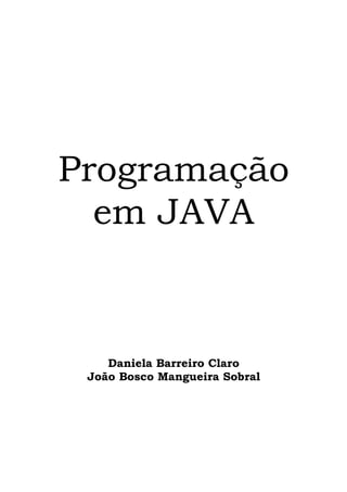 Programação
  em JAVA


    Daniela Barreiro Claro
 João Bosco Mangueira Sobral
 