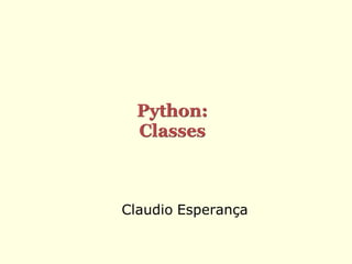 Python:
  Classes



Claudio Esperança
 