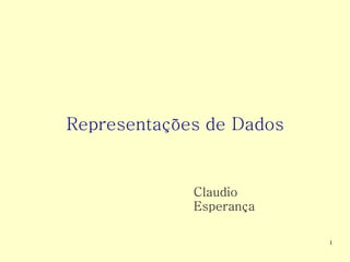 Representações de Dados


             Claudio
             Esperança

                          1
 
