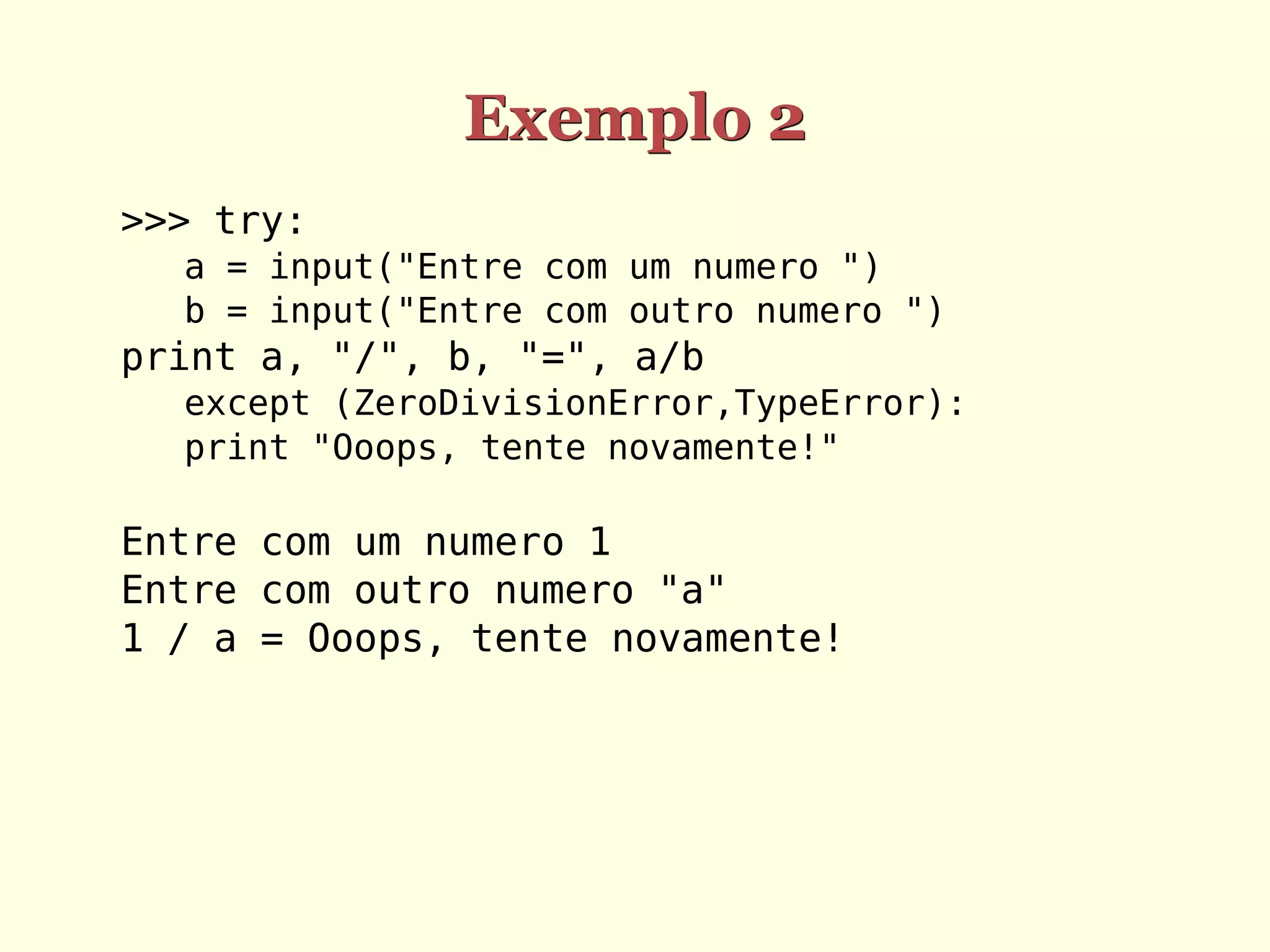 Exemplo 2
>>> try:
  a = input("Entre com um numero ")
  b = input("Entre com outro numero ")
print a, "/", b, "=", a/b
  except (ZeroDivisionError,TypeError):
  print "Ooops, tente novamente!"

Entre com um numero 1
Entre com outro numero "a"
1 / a = Ooops, tente novamente!
 