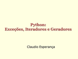 Python:
Exceções, Iteradores e Geradores



          Claudio Esperança
 