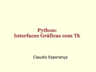 Python:
Interfaces Gráficas com Tk



       Claudio Esperança
 