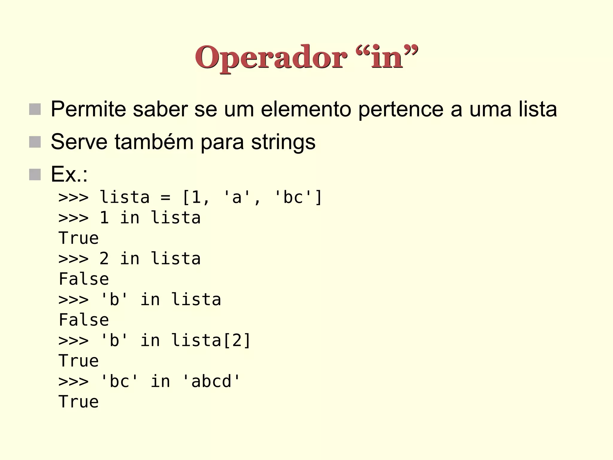 Operador “in”  Permite saber se um elemento pertence a uma lista  Serve também para strings  Ex.: >>> lista = [1, 'a', 'bc'] >>> 1 in lista True >>> 2 in lista False >>> 'b' in lista False >>> 'b' in lista[2] True >>> 'bc' in 'abcd' True 